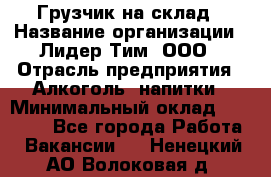 Грузчик на склад › Название организации ­ Лидер Тим, ООО › Отрасль предприятия ­ Алкоголь, напитки › Минимальный оклад ­ 20 500 - Все города Работа » Вакансии   . Ненецкий АО,Волоковая д.